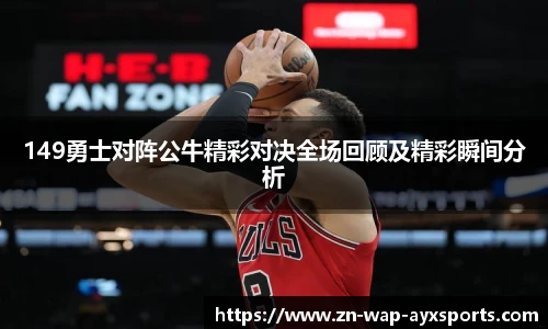 149勇士对阵公牛精彩对决全场回顾及精彩瞬间分析
