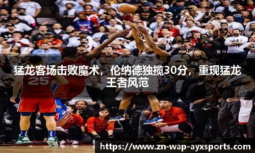 猛龙客场击败魔术，伦纳德独揽30分，重现猛龙王者风范