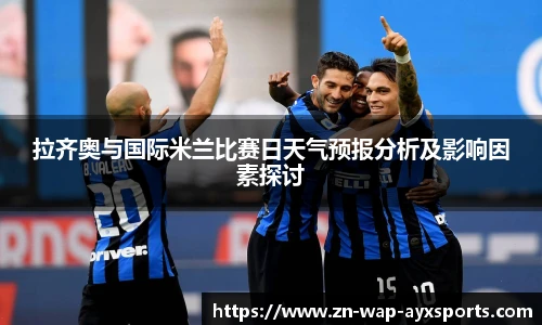 拉齐奥与国际米兰比赛日天气预报分析及影响因素探讨