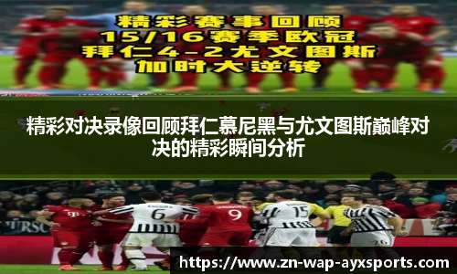 精彩对决录像回顾拜仁慕尼黑与尤文图斯巅峰对决的精彩瞬间分析