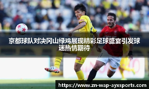 京都球队对决冈山绿鸡展现精彩足球盛宴引发球迷热情期待