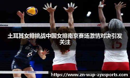 土耳其女排挑战中国女排南京赛场激情对决引发关注